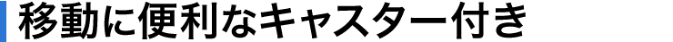 移動に便利なキャスター付き