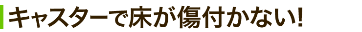 キャスターで床が傷つかない