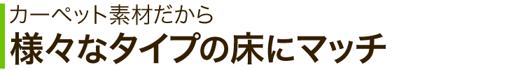 カーペット素材だから様々なタイプの床にマッチ