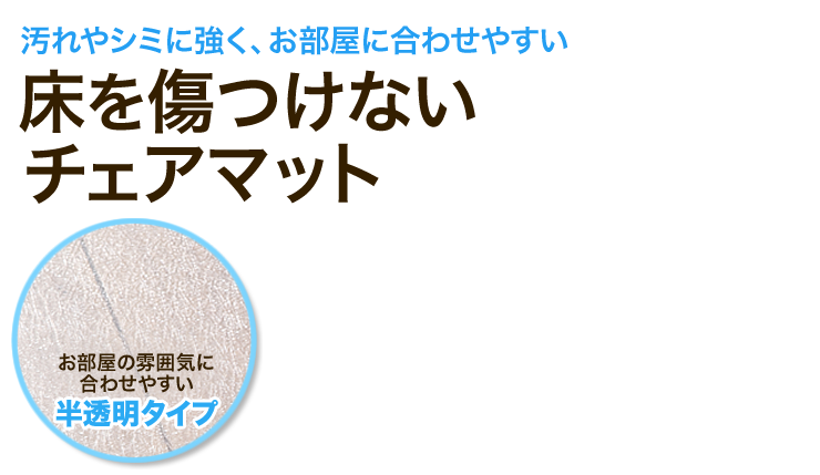 汚れやシミに強く、お部屋に合わせやすい。床を傷つけないチェアマット