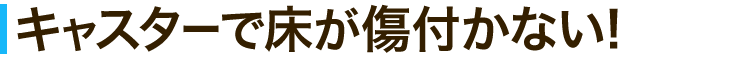 キャスターで床が傷つかない