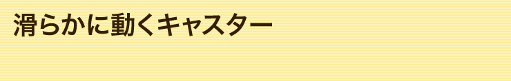 滑らかに動くキャスター