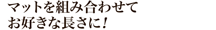 マットを組み合わせてお好きな長さに