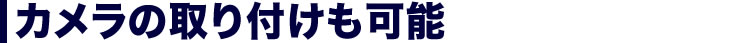 カメラの取り付けも可能