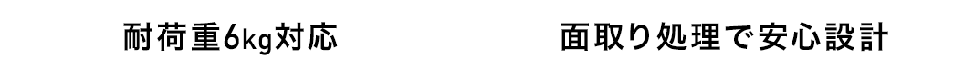耐荷重6kg対応 面取り処理で安心設計