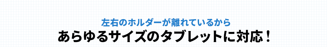 左右のホルダーが離れているからあらゆるサイズのタブレットに対応