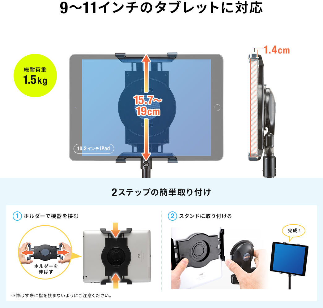 9～11インチのタブレットに対応 2ステップの簡単取り付け 1ホルダーで機器を挟む 2スタンドに取り付ける