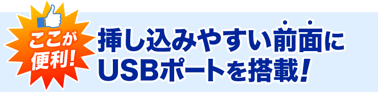 ここが便利　挿し込みやすい前面にUSBポートを搭載