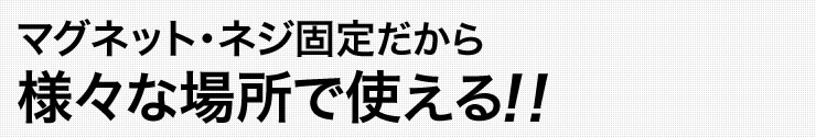 マグネット・ネジ固定だから　様々な場所で使える