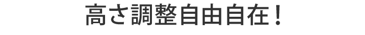 高さ調整自由自在