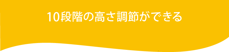 10段階の高さ調節ができる