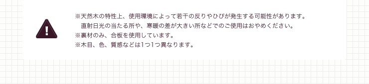 木目、色、質感などは１つ１つ異なります