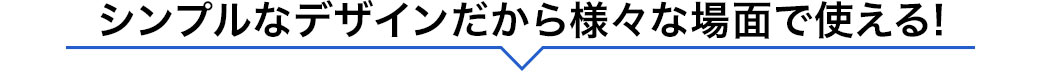 シンプルなデザインだから様々な場面で使える