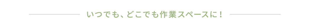 いつでも、どこでも作業スペースに