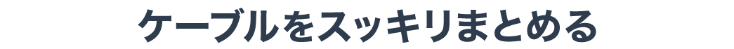 ケーブルをスッキリまとめる