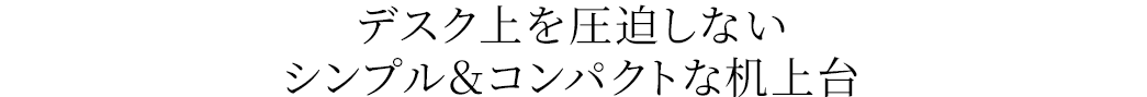 デスク上を圧迫しない シンプル＆コンパクトな机上台