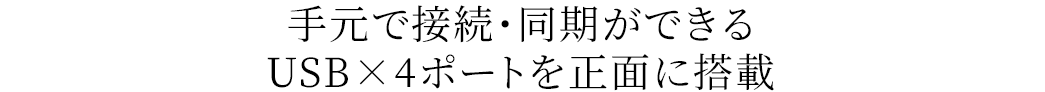 手元で接続・同期ができる USB×4ポートを正面に搭載