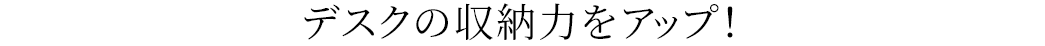 デスクの収納力をアップ
