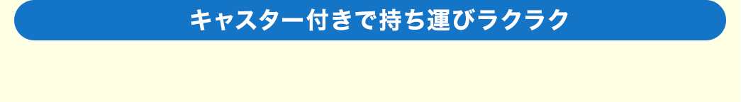 キャスター付きで持ち運びもラクラク