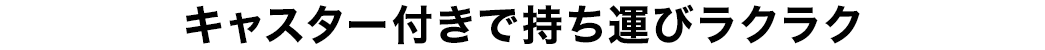 キャスター付きで持ち運びもラクラク