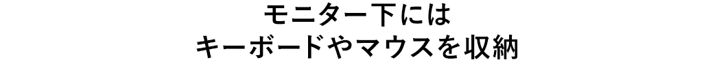 モニター下にはキーボードやマウスを収納