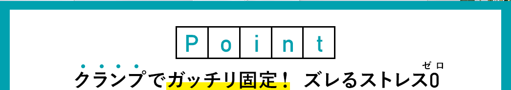 クランプでガッチリ固定！ズレるストレスゼロ