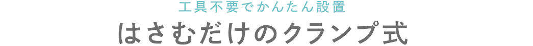 工具不要でかんたん設置 はさむだけのクランプ式