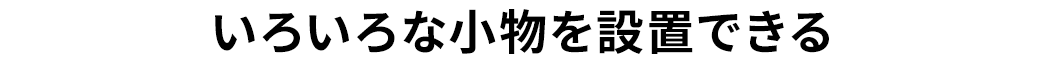 色々な小物を設置できる