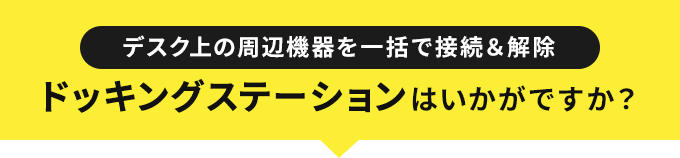 デスク上の周辺機器を一括で接続＆解除 ドッキングステーションはいかがですか