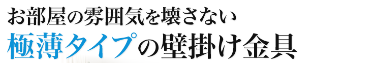 お部屋の雰囲気を壊さない極薄タイプの壁掛け金具