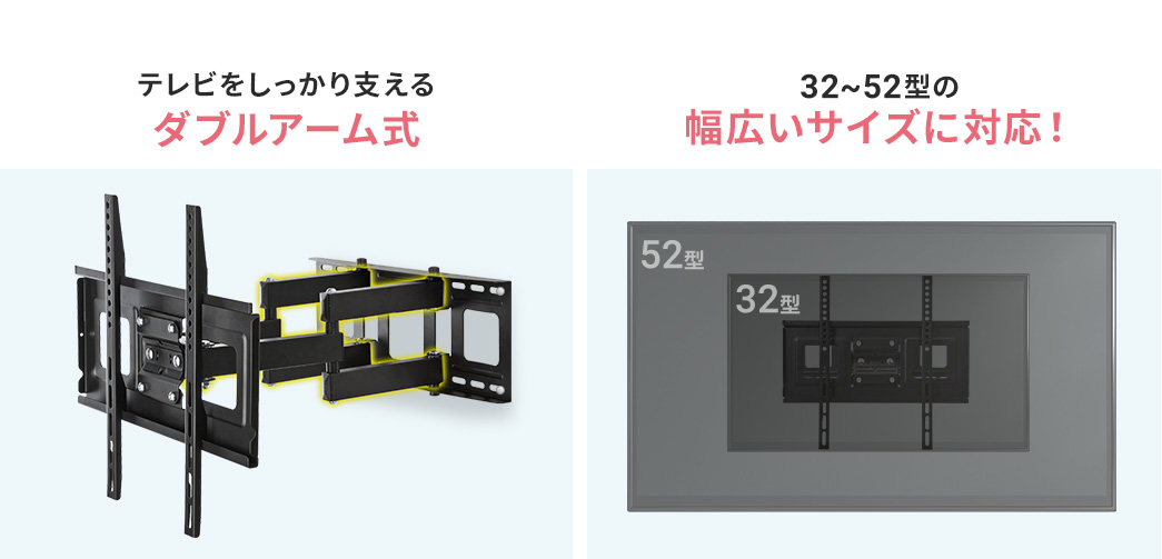 テレビをしっかり支えるダブルアーム式 32~52型の幅広いサイズに対応!