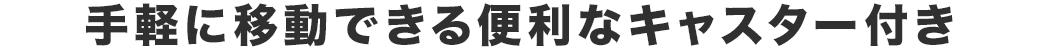 手軽に移動できる便利なキャスター付き