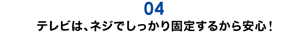 テレビは、ネジでしっかり固定するから安心