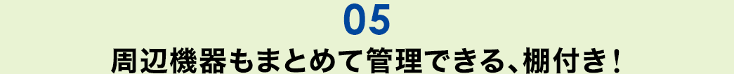 周辺機器もまとめて管理できる、棚付き