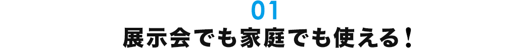 展示会でも家庭でも使える