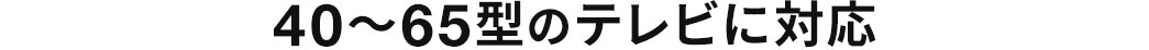 40～65型のテレビに対応