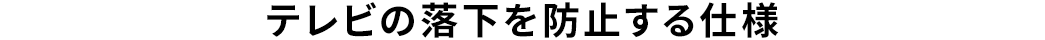 テレビの落下を防止する仕様