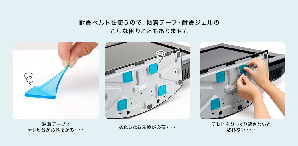 耐震ベルトを使うので、粘着テープ・耐震ジェルのこんな困りごともありません