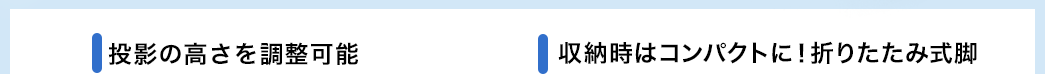 投影の高さを調整可能 収納時はコンパクトに 折りたたみ式脚