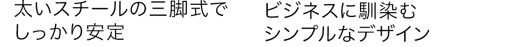 太いスチールの三脚式でしっかり安定 ビジネスに馴染むシンプルなデザイン