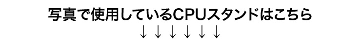 写真で使用しているCPUスタンドはこちら