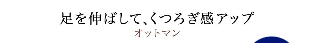 足を伸ばして、くつろぎ感アップ オットマン