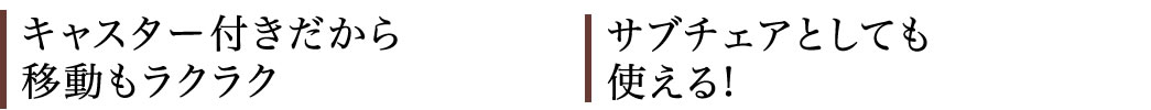 キャスター付きだから移動もラクラク サブチェアとしても使える