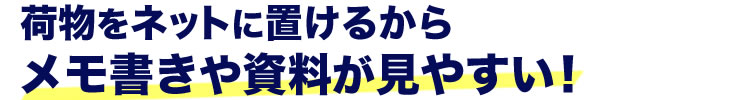 荷物をネットに置けるからメモ書きや資料が見やすい