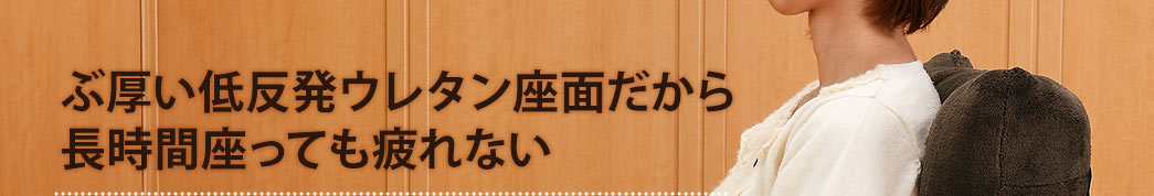 ぶ厚い低反発ウレタン座面だから長時間座っても疲れない