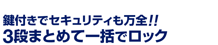 鍵付きでセキュリティも万全　3段まとめて一括でロック