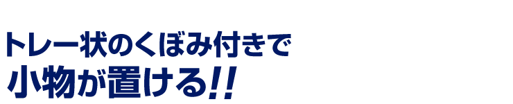 トレー状のくぼみ付きで小物が置ける