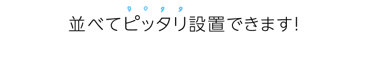 並べてピッタリ設置できます