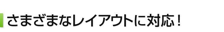 さまざまなレイアウトに対応