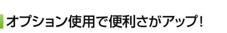 オプション使用で便利さがアップ